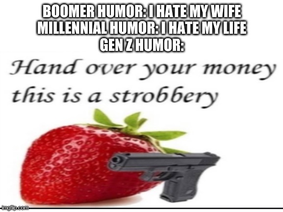 Hand over your money this is a strobbery | BOOMER HUMOR: I HATE MY WIFE
MILLENNIAL HUMOR: I HATE MY LIFE
GEN Z HUMOR: | image tagged in strawberry,boomer,millennial,generation z,memes,funny | made w/ Imgflip meme maker