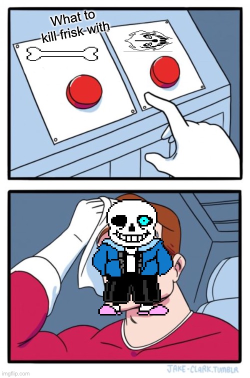 Two Buttons | What to kill frisk with | image tagged in memes,two buttons | made w/ Imgflip meme maker