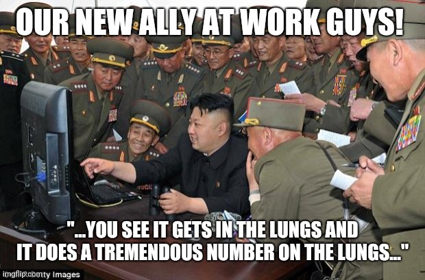 Kim's masterplan | OUR NEW ALLY AT WORK GUYS! "...YOU SEE IT GETS IN THE LUNGS AND IT DOES A TREMENDOUS NUMBER ON THE LUNGS..." | image tagged in kim jong un's computer,kim jong un,trump,coronavirus | made w/ Imgflip meme maker