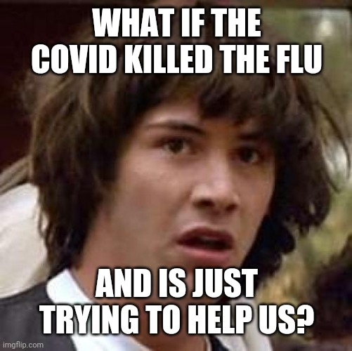 Conspiracy Keanu Meme | WHAT IF THE COVID KILLED THE FLU AND IS JUST TRYING TO HELP US? | image tagged in memes,conspiracy keanu | made w/ Imgflip meme maker