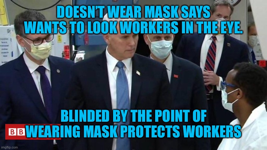 Since when does a mask restrict your eyesight? | DOESN’T WEAR MASK SAYS WANTS TO LOOK WORKERS IN THE EYE. BLINDED BY THE POINT OF WEARING MASK PROTECTS WORKERS | image tagged in mike pence,politics,joe biden,donald trump,funny,covid-19 | made w/ Imgflip meme maker