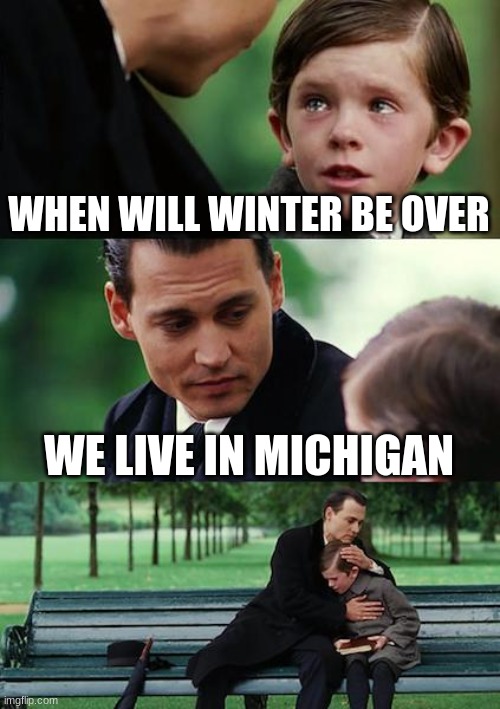 Finding Neverland Meme |  WHEN WILL WINTER BE OVER; WE LIVE IN MICHIGAN | image tagged in memes,finding neverland | made w/ Imgflip meme maker