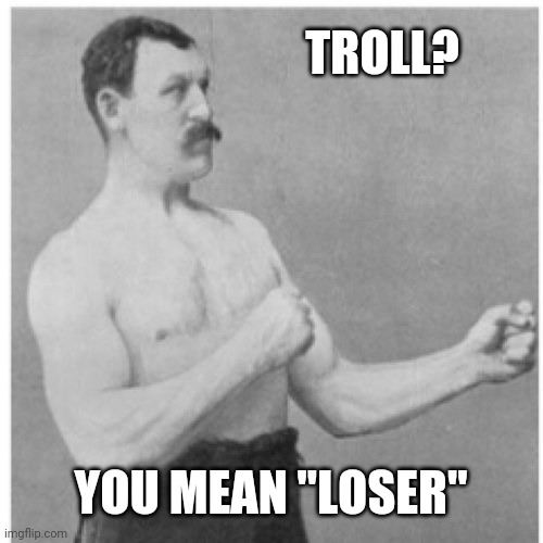 Overly Manly Man Meme | TROLL? YOU MEAN "LOSER" | image tagged in memes,overly manly man | made w/ Imgflip meme maker