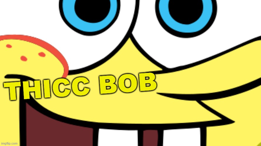 THICC BOB | made w/ Imgflip meme maker