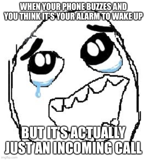 Buzz buzz | WHEN YOUR PHONE BUZZES AND YOU THINK IT’S YOUR ALARM TO WAKE UP; BUT IT’S ACTUALLY JUST AN INCOMING CALL | image tagged in memes,happy guy rage face | made w/ Imgflip meme maker