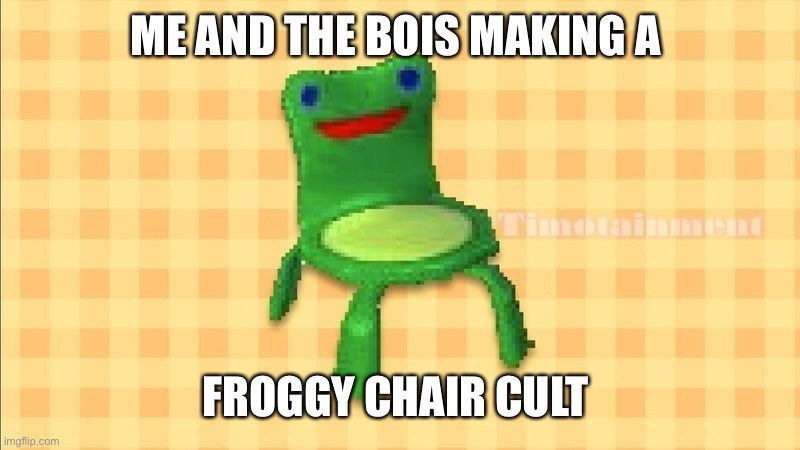 fRogGy cHaIr | ME AND THE BOIS MAKING A; FROGGY CHAIR CULT | image tagged in froggy chair,animal crossing,nintendo,memes | made w/ Imgflip meme maker