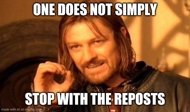 One Does Not Simply | ONE DOES NOT SIMPLY; STOP WITH THE REPOSTS | image tagged in memes,one does not simply | made w/ Imgflip meme maker