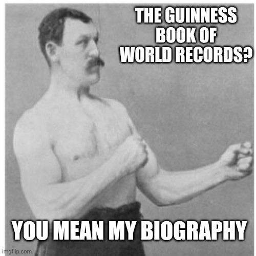 Overly Manly Man Meme | THE GUINNESS BOOK OF WORLD RECORDS? YOU MEAN MY BIOGRAPHY | image tagged in memes,overly manly man | made w/ Imgflip meme maker