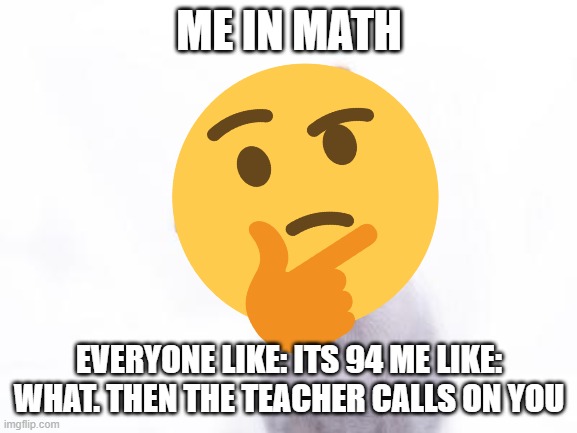 math? | ME IN MATH; EVERYONE LIKE: ITS 94 ME LIKE: WHAT. THEN THE TEACHER CALLS ON YOU | image tagged in confused dog | made w/ Imgflip meme maker