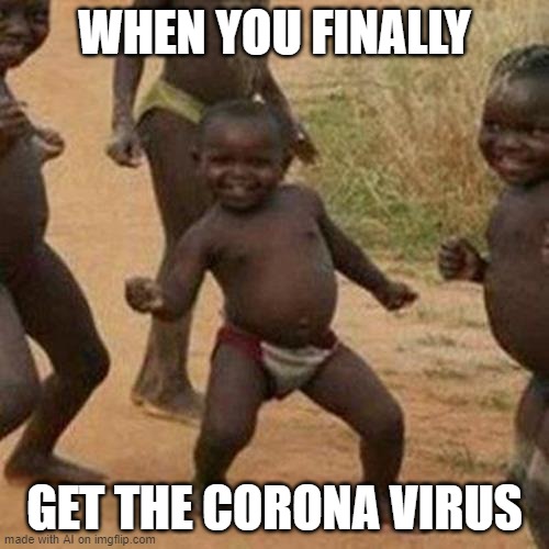Third World Success Kid Meme | WHEN YOU FINALLY; GET THE CORONA VIRUS | image tagged in memes,third world success kid | made w/ Imgflip meme maker