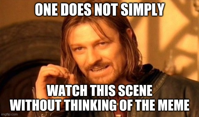 One Does Not Simply Meme |  ONE DOES NOT SIMPLY; WATCH THIS SCENE WITHOUT THINKING OF THE MEME | image tagged in memes,one does not simply | made w/ Imgflip meme maker