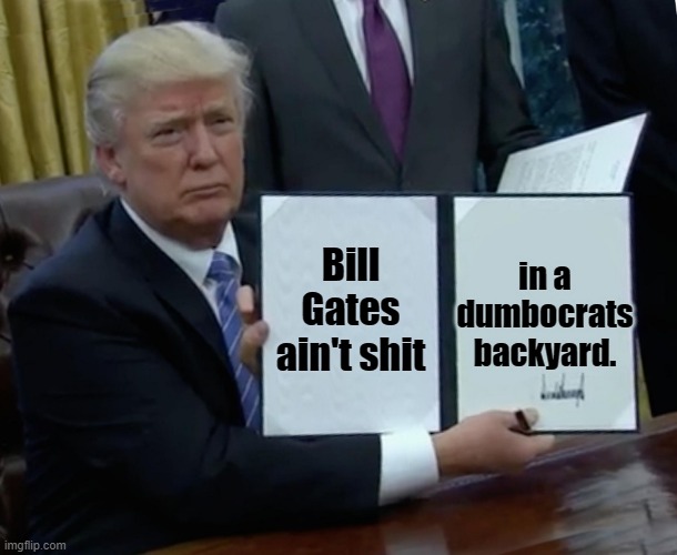 Trump Bill Signing |  Bill Gates ain't shit; in a dumbocrats backyard. | image tagged in memes,trump bill signing | made w/ Imgflip meme maker