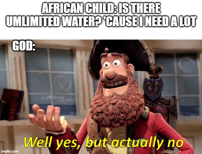 Well yes, but actually no |  AFRICAN CHILD: IS THERE UMLIMITED WATER? 'CAUSE I NEED A LOT; GOD: | image tagged in well yes but actually no | made w/ Imgflip meme maker