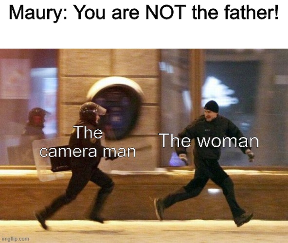You are NOT the father! |  Maury: You are NOT the father! The
camera man; The woman | image tagged in police chasing guy | made w/ Imgflip meme maker