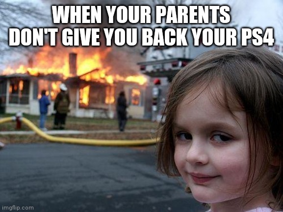 Disaster Girl | WHEN YOUR PARENTS DON'T GIVE YOU BACK YOUR PS4 | image tagged in memes,disaster girl | made w/ Imgflip meme maker