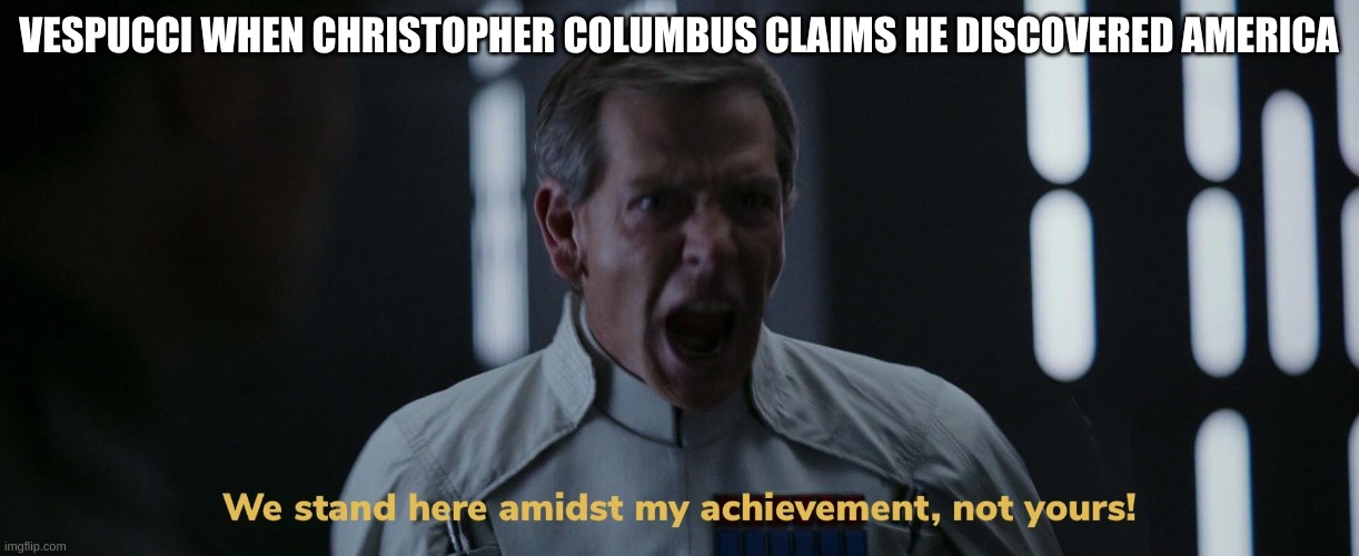 We stand here amidst my achievement, not yours! | VESPUCCI WHEN CHRISTOPHER COLUMBUS CLAIMS HE DISCOVERED AMERICA | image tagged in we stand here amidst my achievement not yours | made w/ Imgflip meme maker