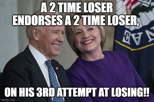 Losers | A 2 TIME LOSER ENDORSES A 2 TIME LOSER, ON HIS 3RD ATTEMPT AT LOSING!! | image tagged in biden and hillary | made w/ Imgflip meme maker