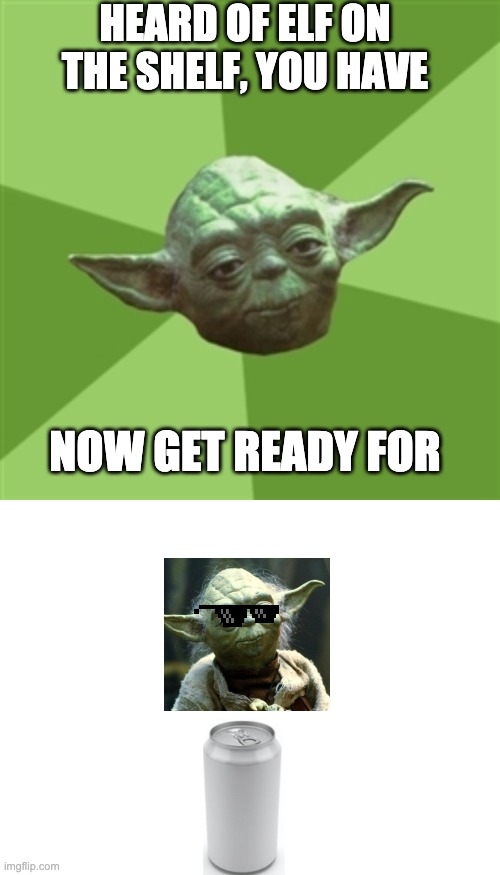 Yoda on a Soda | HEARD OF ELF ON THE SHELF, YOU HAVE; NOW GET READY FOR | image tagged in memes,advice yoda,blank white template | made w/ Imgflip meme maker