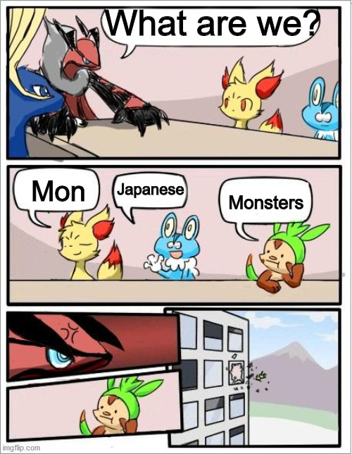 Pokemon board meeting | What are we? Japanese; Mon; Monsters | image tagged in pokemon board meeting | made w/ Imgflip meme maker