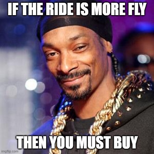Snoop dogg | IF THE RIDE IS MORE FLY; THEN YOU MUST BUY | image tagged in snoop dogg | made w/ Imgflip meme maker