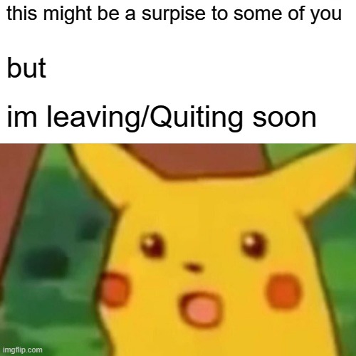 Leaving in 7/16/20 currently, i could be back in the future, might delete my acoount | this might be a surpise to some of you; but; im leaving/Quiting soon | image tagged in memes,surprised pikachu | made w/ Imgflip meme maker