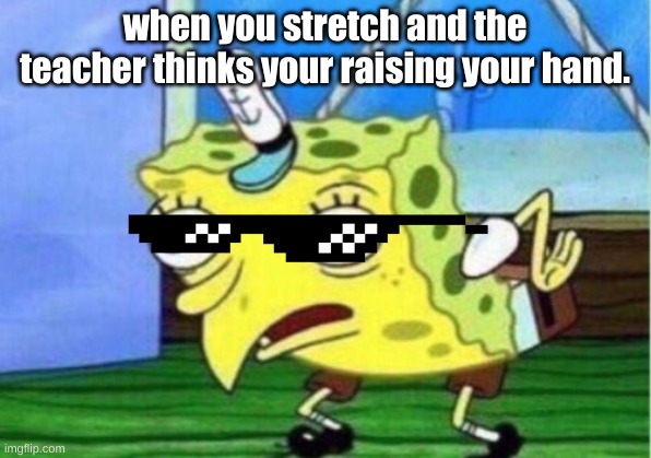 class meme | when you stretch and the teacher thinks your raising your hand. | image tagged in memes,mocking spongebob | made w/ Imgflip meme maker