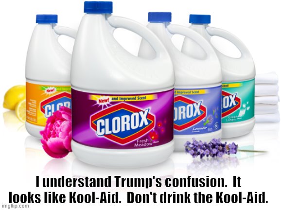 Trump Kool-Aid | I understand Trump's confusion.  It looks like Kool-Aid.  Don't drink the Kool-Aid. | image tagged in trump,disinfectant,kool-aid | made w/ Imgflip meme maker