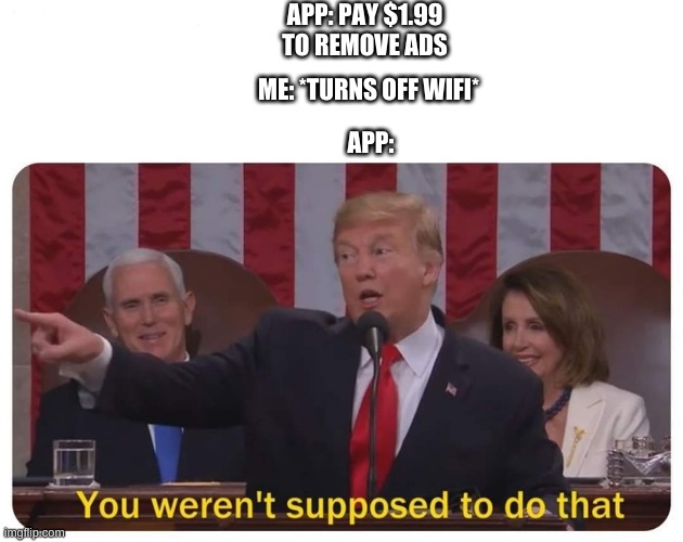 You weren't supposed to do that | APP: PAY $1.99 TO REMOVE ADS; ME: *TURNS OFF WIFI*; APP: | image tagged in you weren't supposed to do that | made w/ Imgflip meme maker