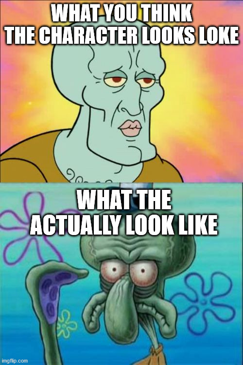 Squidward Meme | WHAT YOU THINK THE CHARACTER LOOKS LOKE; WHAT THE ACTUALLY LOOK LIKE | image tagged in memes,squidward | made w/ Imgflip meme maker