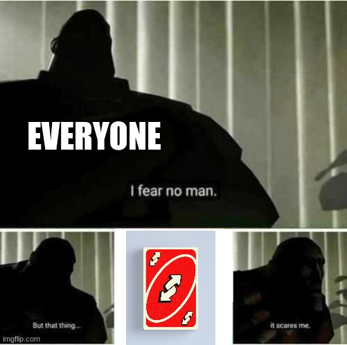 uno reverse card | EVERYONE | image tagged in i fear no man,uno reverse card | made w/ Imgflip meme maker