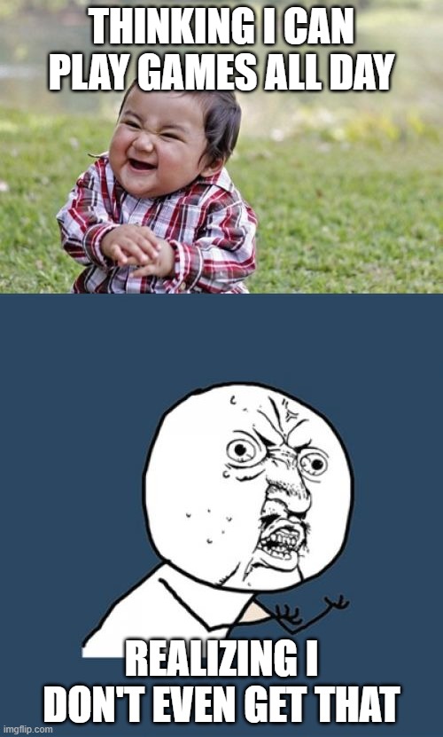 THINKING I CAN PLAY GAMES ALL DAY; REALIZING I DON'T EVEN GET THAT | image tagged in memes,y u no,evil toddler | made w/ Imgflip meme maker
