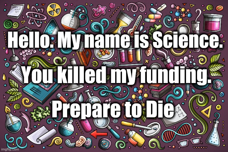 Science funding | Hello. My name is Science. You killed my funding. Prepare to Die | image tagged in inego montoya,science | made w/ Imgflip meme maker