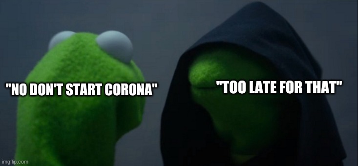 Evil Kermit | "TOO LATE FOR THAT"; "NO DON'T START CORONA" | image tagged in evil kermit,corona virus | made w/ Imgflip meme maker