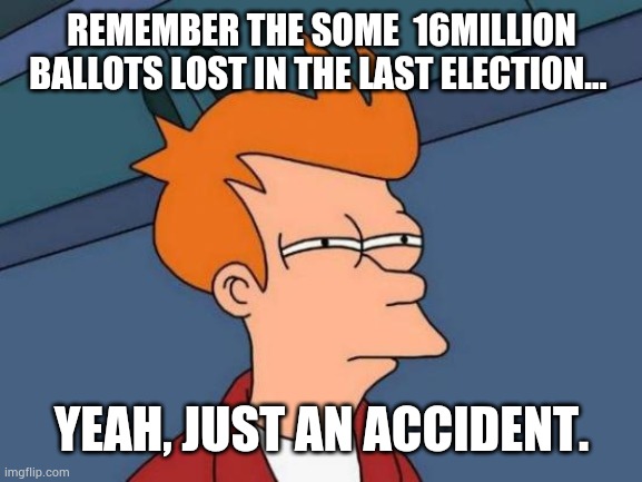 Futurama Fry Meme | REMEMBER THE SOME  16MILLION BALLOTS LOST IN THE LAST ELECTION... YEAH, JUST AN ACCIDENT. | image tagged in memes,futurama fry | made w/ Imgflip meme maker