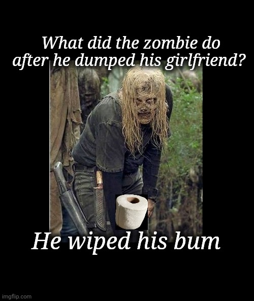 Zombie dumps girlfriend | What did the zombie do after he dumped his girlfriend? He wiped his bum | image tagged in zombie,toilet paper,dump,girlfriend | made w/ Imgflip meme maker