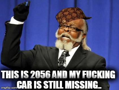 THIS IS 2056 AND MY F**KING CAR IS STILL MISSING.. | image tagged in memes,too damn high | made w/ Imgflip meme maker