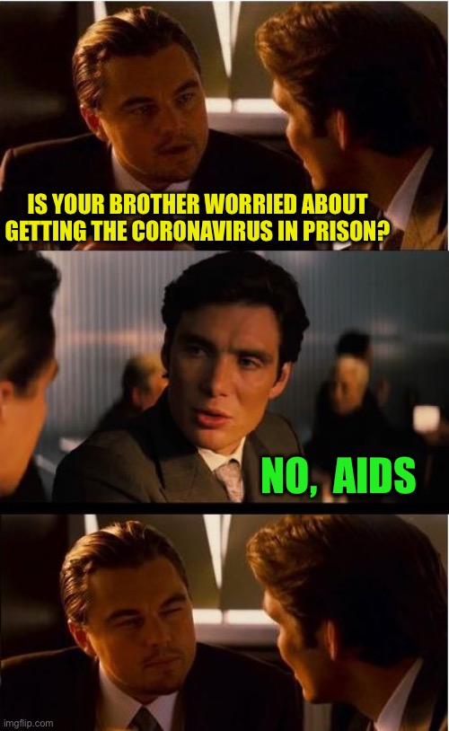 Inception Meme | IS YOUR BROTHER WORRIED ABOUT GETTING THE CORONAVIRUS IN PRISON? NO,  AIDS | image tagged in memes,inception,coronavirus | made w/ Imgflip meme maker