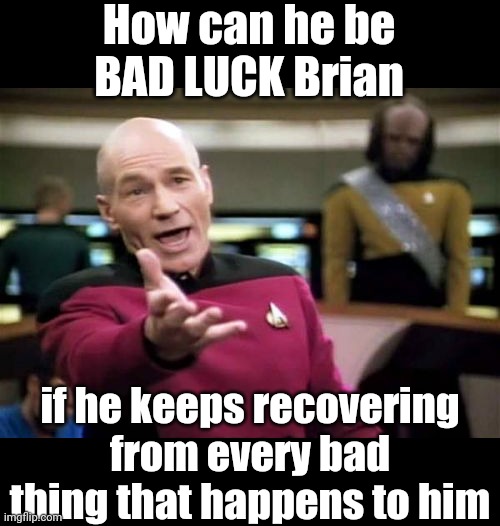That would almost make him GOOD Luck Brian! lol | How can he be BAD LUCK Brian; if he keeps recovering from every bad thing that happens to him | image tagged in memes,bad luck brian | made w/ Imgflip meme maker