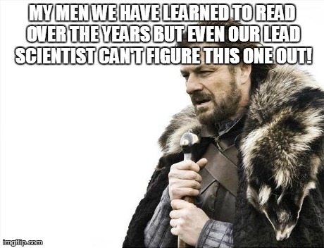 MY MEN WE HAVE LEARNED TO READ OVER THE YEARS BUT EVEN OUR LEAD SCIENTIST CAN'T FIGURE THIS ONE OUT! | image tagged in memes,brace yourselves x is coming | made w/ Imgflip meme maker