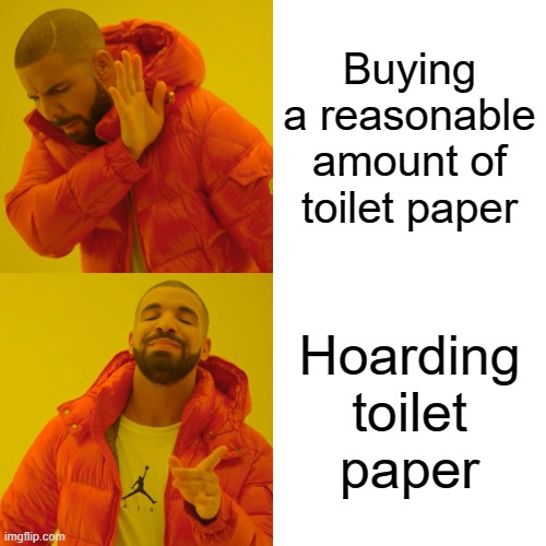 Drake Hotline Bling Meme | Buying a reasonable amount of toilet paper; Hoarding toilet paper | image tagged in memes,drake hotline bling | made w/ Imgflip meme maker