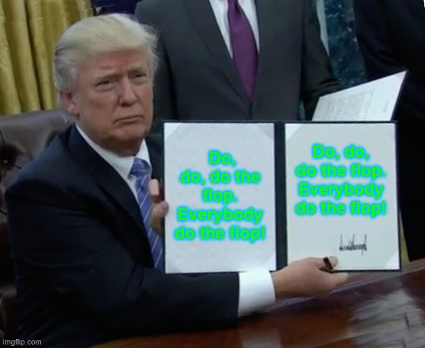 Trump Bill Signing | Do, do, do the flop. Everybody do the flop! Do, do, do the flop. Everybody do the flop! | image tagged in memes,trump bill signing | made w/ Imgflip meme maker
