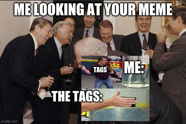 Rich men laughing | ME LOOKING AT YOUR MEME THE TAGS: TAGS ME: | image tagged in rich men laughing | made w/ Imgflip meme maker