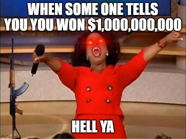 Oprah You Get A | WHEN SOME ONE TELLS YOU YOU WON $1,000,000,000; HELL YA | image tagged in memes,oprah you get a | made w/ Imgflip meme maker