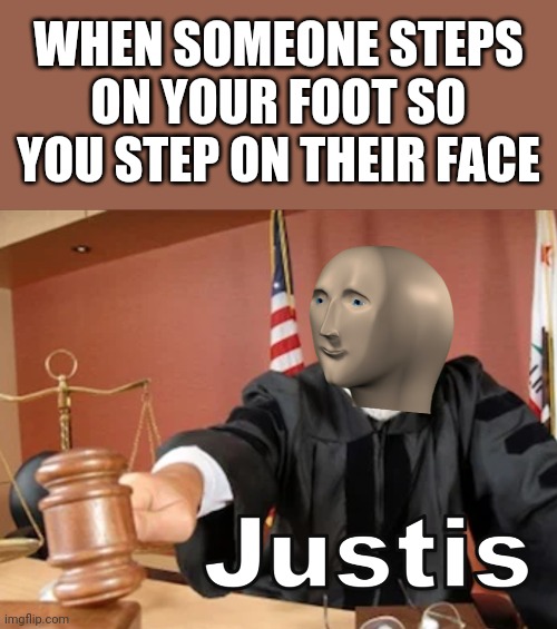 Justice! | WHEN SOMEONE STEPS ON YOUR FOOT SO YOU STEP ON THEIR FACE | image tagged in meme man justis,justice,memes | made w/ Imgflip meme maker