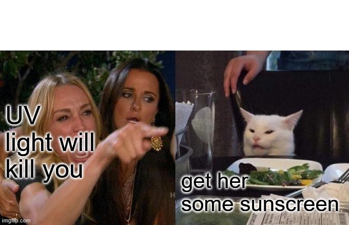 Woman Yelling At Cat | UV light will kill you; get her some sunscreen | image tagged in memes,woman yelling at cat | made w/ Imgflip meme maker