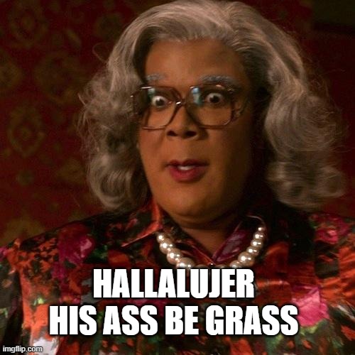 mad woman 2 | HALLALUJER HIS ASS BE GRASS | image tagged in mad woman 2 | made w/ Imgflip meme maker