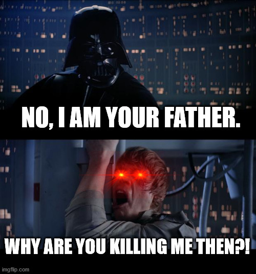 Star Wars No | NO, I AM YOUR FATHER. WHY ARE YOU KILLING ME THEN?! | image tagged in memes,star wars no | made w/ Imgflip meme maker