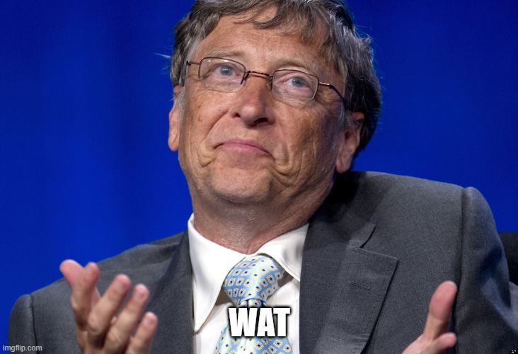 Bill Gates | WAT | image tagged in bill gates | made w/ Imgflip meme maker