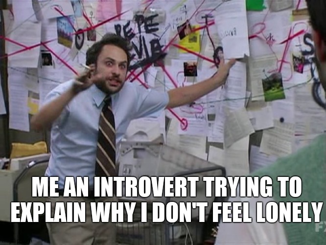 Charlie Conspiracy (Always Sunny in Philidelphia) | ME AN INTROVERT TRYING TO EXPLAIN WHY I DON'T FEEL LONELY | image tagged in charlie conspiracy always sunny in philidelphia,introvert | made w/ Imgflip meme maker