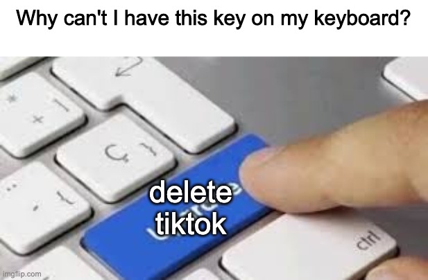 Why can't I have this key on my keyboard? | Why can't I have this key on my keyboard? delete tiktok | image tagged in upgrade | made w/ Imgflip meme maker